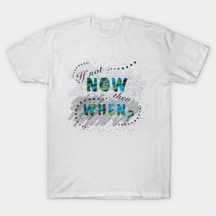 If not now, then when? T-Shirt